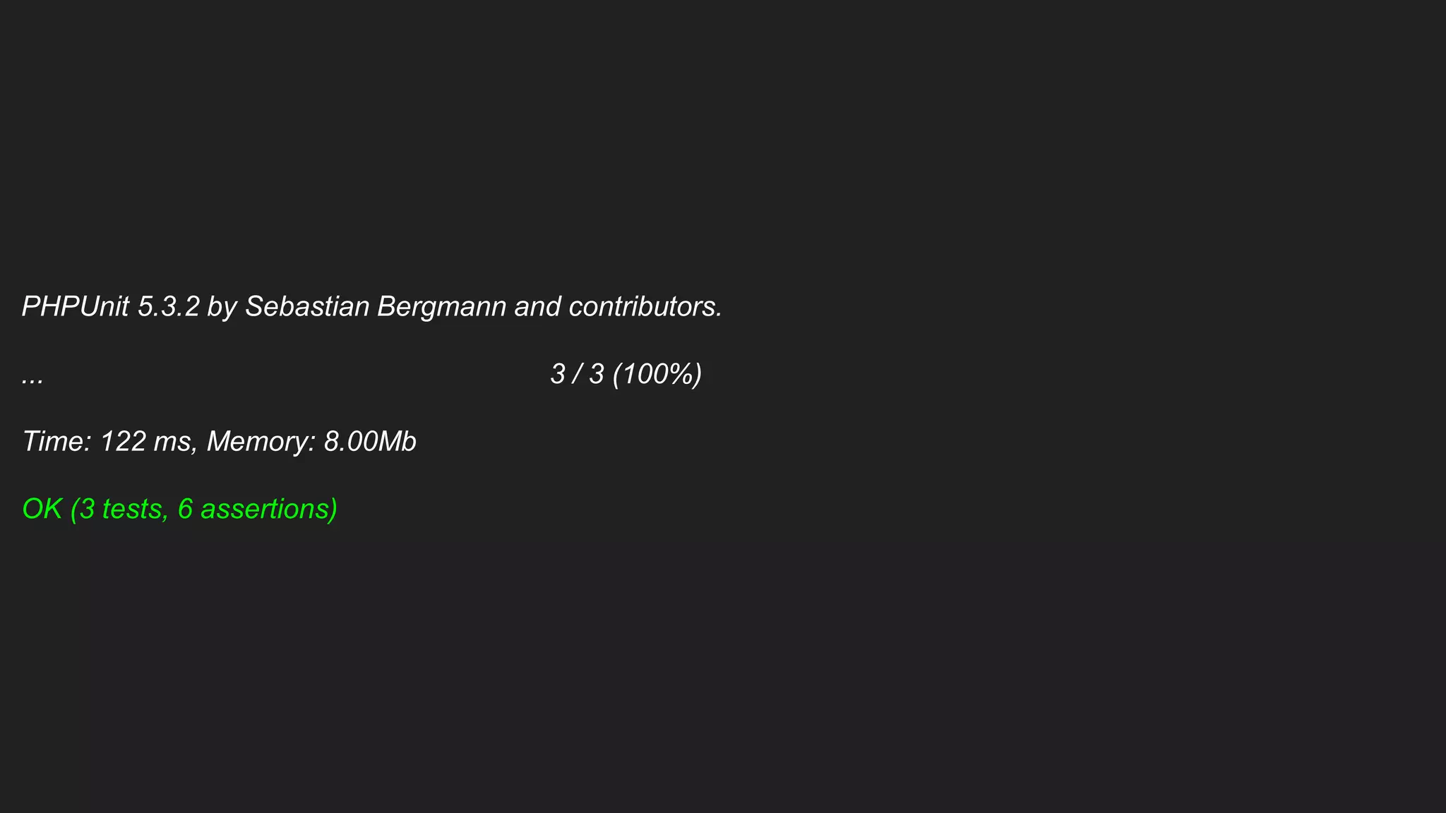 PHPUnit 5.3.2 by Sebastian Bergmann and contributors.
... 3 / 3 (100%)
Time: 122 ms, Memory: 8.00Mb
OK (3 tests, 6 assertions)
 
