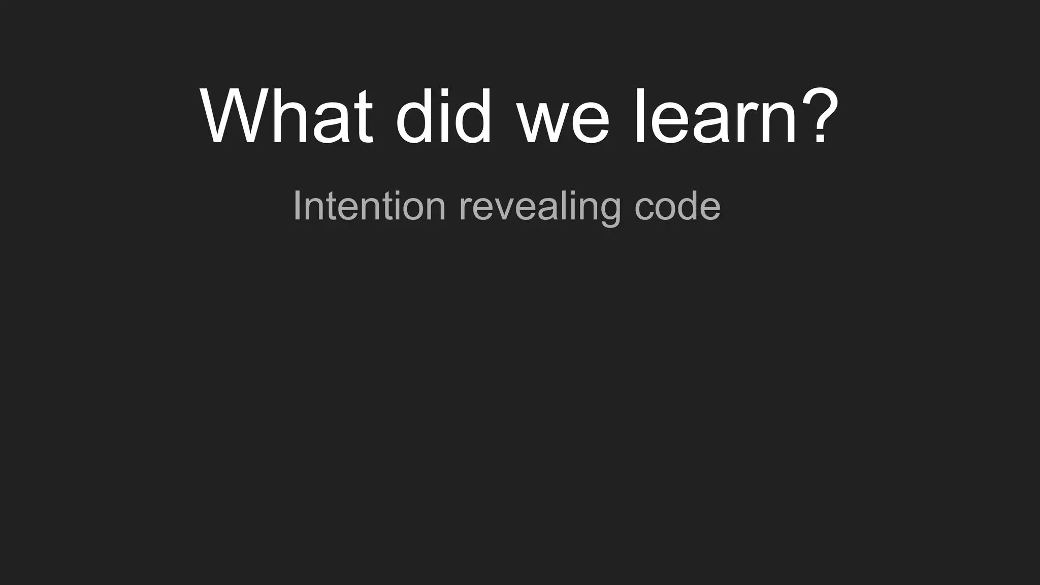 Intention revealing code
What did we learn?
 