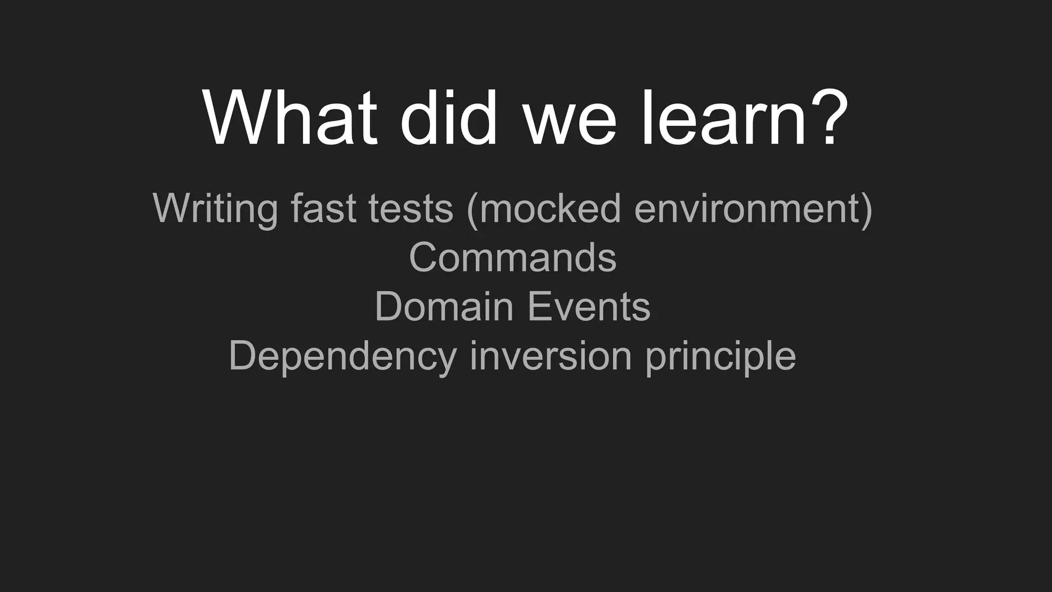 What did we learn?
Writing fast tests (mocked environment)
Commands
Domain Events
Dependency inversion principle
 