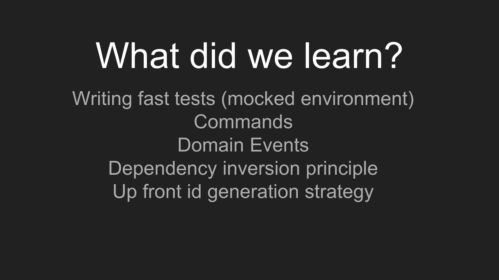 What did we learn?
Writing fast tests (mocked environment)
Commands
Domain Events
Dependency inversion principle
Up front id generation strategy
 
