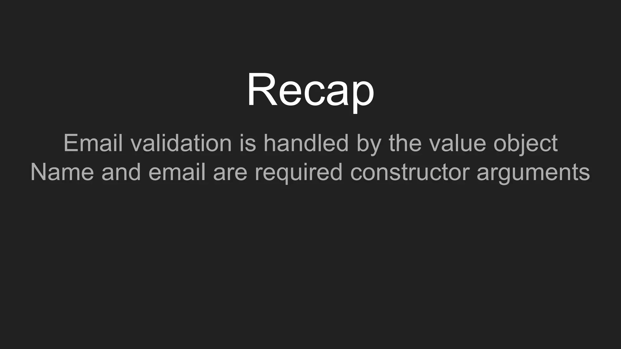 Recap
Email validation is handled by the value object
Name and email are required constructor arguments
 