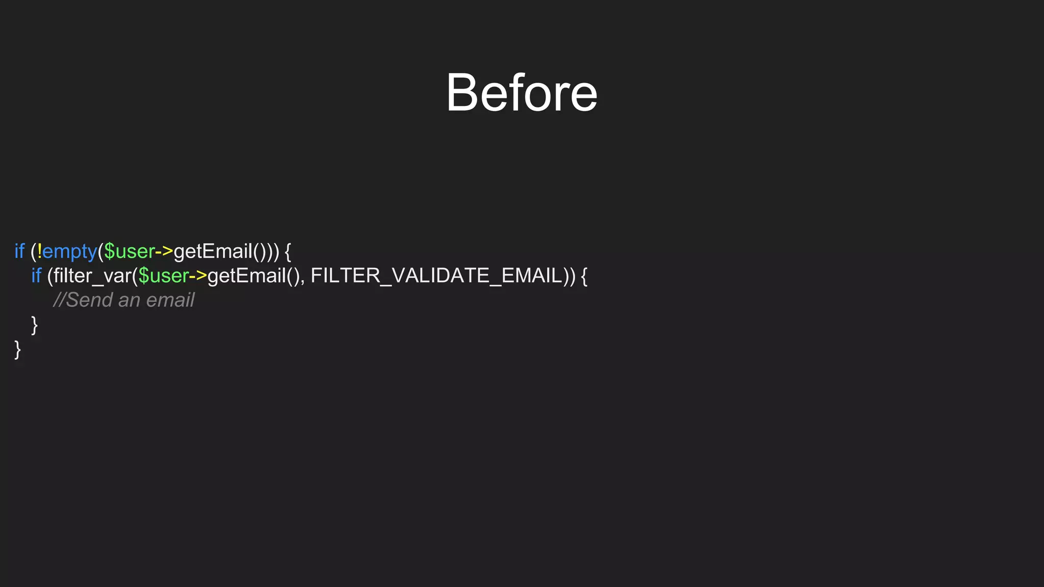 if (!empty($user->getEmail())) {
if (filter_var($user->getEmail(), FILTER_VALIDATE_EMAIL)) {
//Send an email
}
}
Before
 