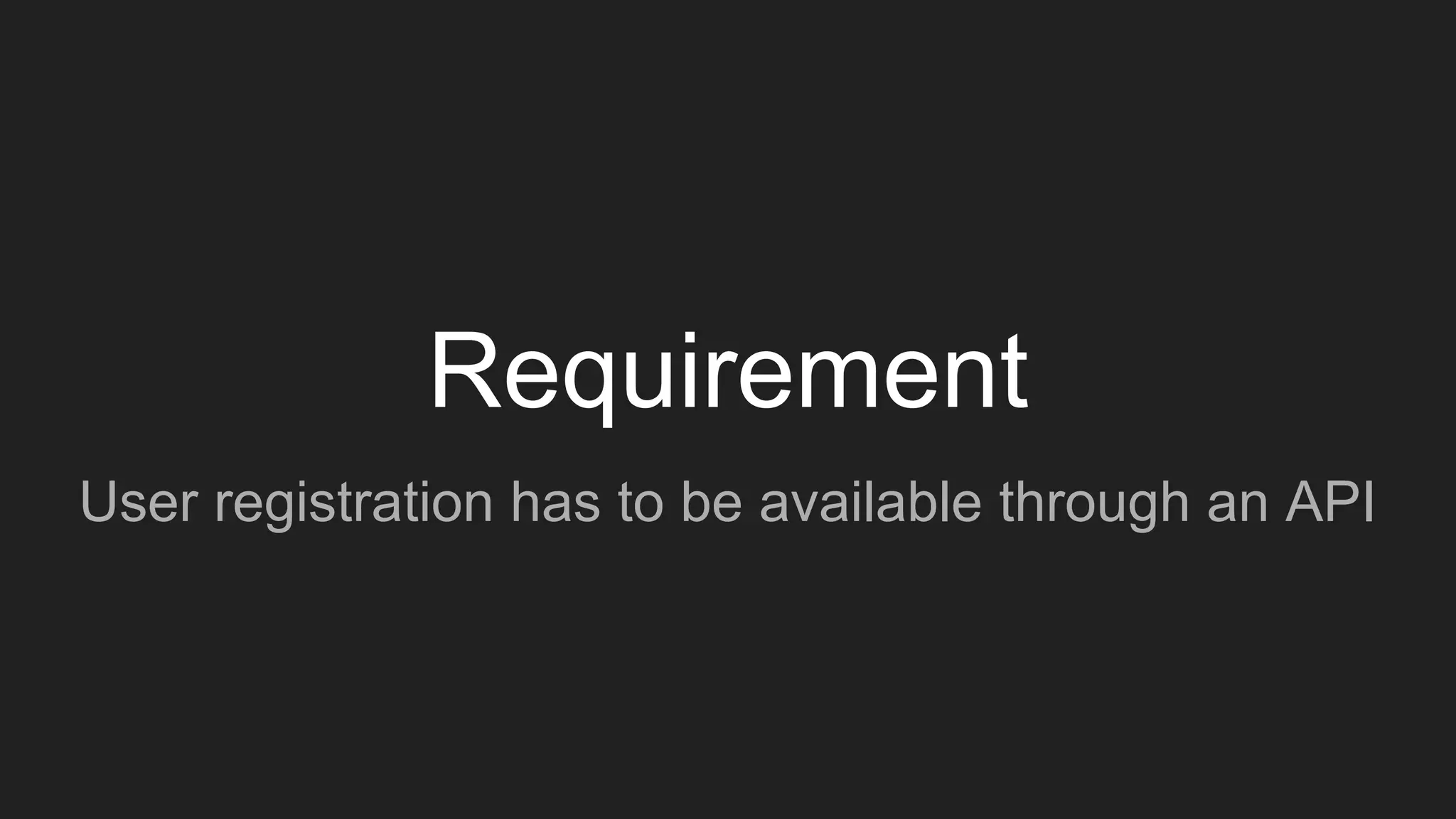 Requirement
User registration has to be available through an API
 