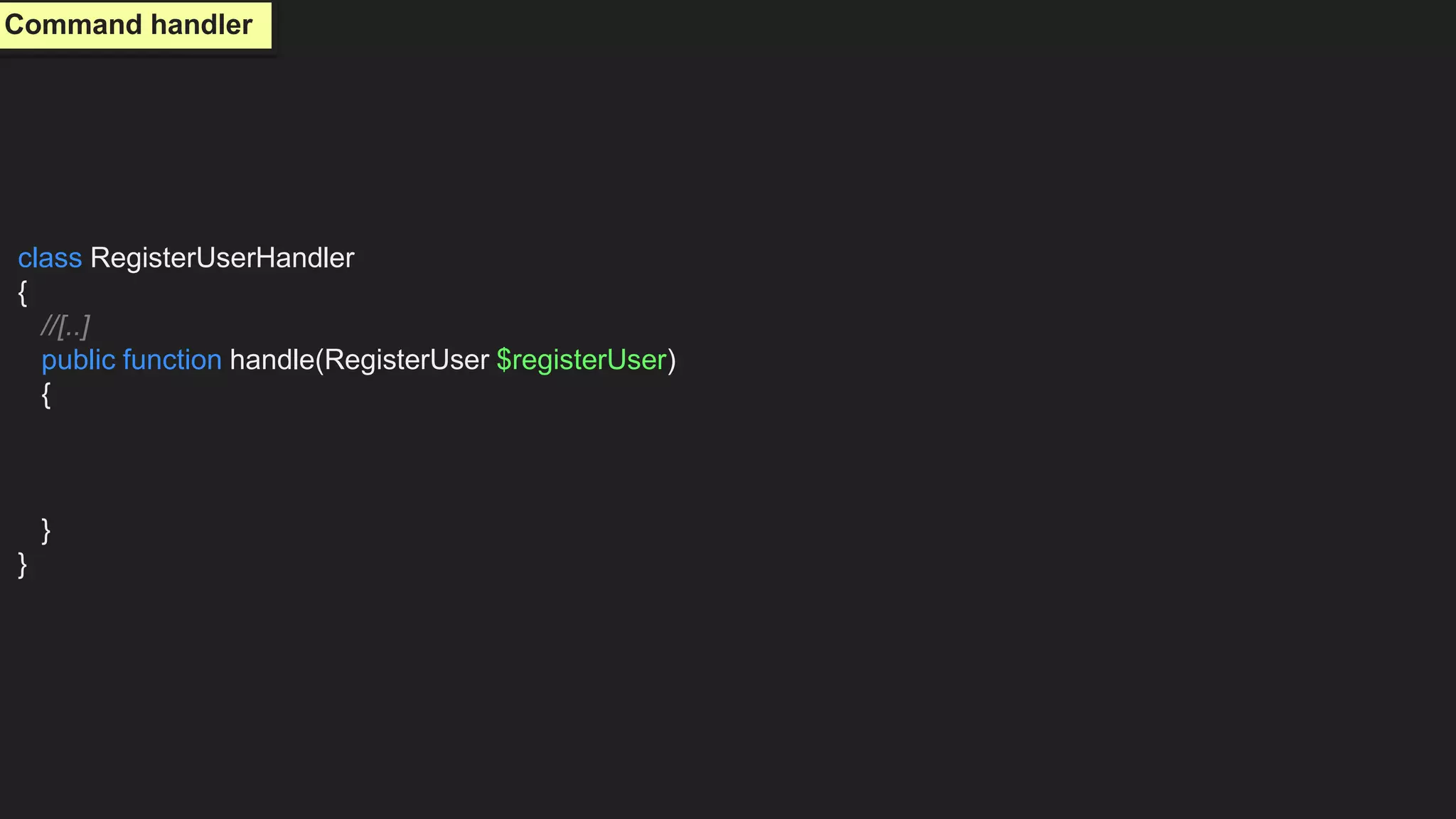 class RegisterUserHandler
{
//[..]
public function handle(RegisterUser $registerUser)
{
}
}
Command handler
 