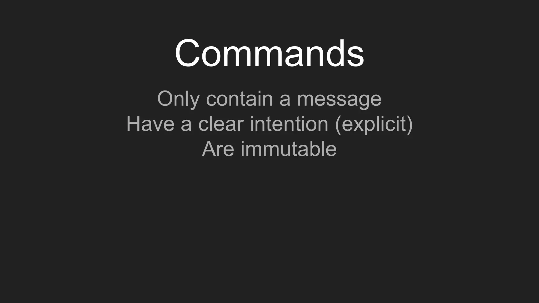 Commands
Only contain a message
Have a clear intention (explicit)
Are immutable
 