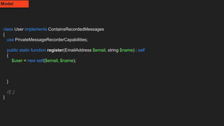 class User implements ContainsRecordedMessages
{
use PrivateMessageRecorderCapabilities;
public static function register(EmailAddress $email, string $name) : self
{
$user = new self($email, $name);
}
//[..]
}
Model
 