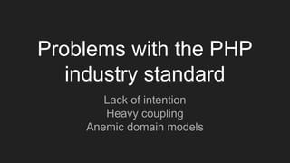 Problems with the PHP
industry standard
Lack of intention
Heavy coupling
Anemic domain models
 