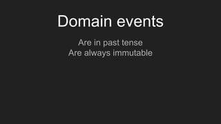 Domain events
Are in past tense
Are always immutable
 