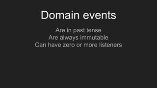 Domain events
Are in past tense
Are always immutable
Can have zero or more listeners
 