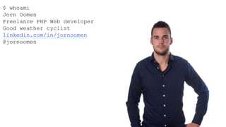 $ whoami
Jorn Oomen
Freelance PHP Web developer
Good weather cyclist
linkedin.com/in/jornoomen
@jornoomen
 