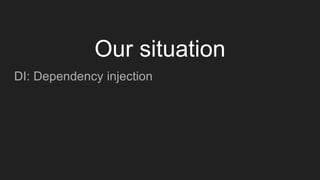 DI: Dependency injection
Our situation
 