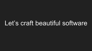 Let’s craft beautiful software
 