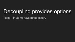 Tests - InMemoryUserRepository
Decoupling provides options
 