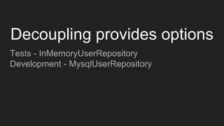 Tests - InMemoryUserRepository
Development - MysqlUserRepository
Decoupling provides options
 