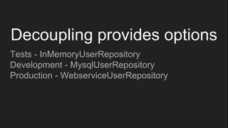 Tests - InMemoryUserRepository
Development - MysqlUserRepository
Production - WebserviceUserRepository
Decoupling provides options
 