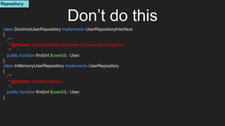 Don’t do this
class DoctrineUserRepository implements UserRepositoryInterface
{
/**
* @throws DoctrineDBALExceptionConnectionException
*/
public function find(int $userId) : User;
}
class InMemoryUserRepository implements UserRepository
{
/**
* @throws RedisException
*/
public function find(int $userId) : User;
}
Repository
 