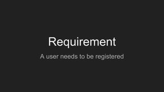 Requirement
A user needs to be registered
 