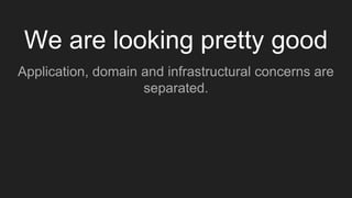 We are looking pretty good
Application, domain and infrastructural concerns are
separated.
 