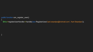 public function can_register_user()
{
$this->registerUserHandler->handle(new RegisterUser('aart.staartjes@hotmail.com', 'Aart Staartjes'));
}
 