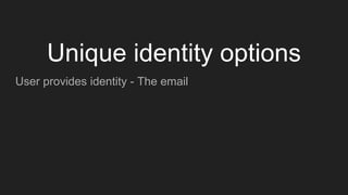 User provides identity - The email
Unique identity options
 