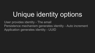 User provides identity - The email
Persistence mechanism generates identity - Auto increment
Application generates identity - UUID
Unique identity options
 