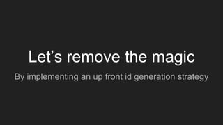 Let’s remove the magic
By implementing an up front id generation strategy
 