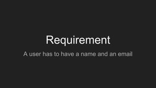 Requirement
A user has to have a name and an email
 
