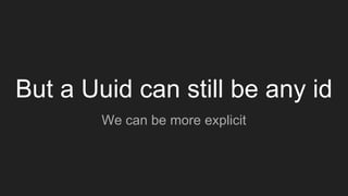 But a Uuid can still be any id
We can be more explicit
 