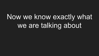Now we know exactly what
we are talking about
 