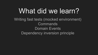 What did we learn?
Writing fast tests (mocked environment)
Commands
Domain Events
Dependency inversion principle
 