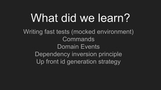 What did we learn?
Writing fast tests (mocked environment)
Commands
Domain Events
Dependency inversion principle
Up front id generation strategy
 