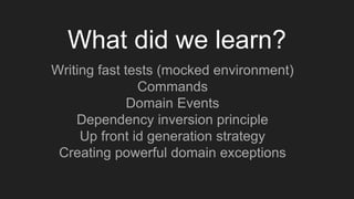 What did we learn?
Writing fast tests (mocked environment)
Commands
Domain Events
Dependency inversion principle
Up front id generation strategy
Creating powerful domain exceptions
 