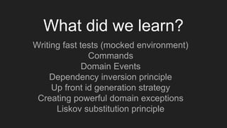 What did we learn?
Writing fast tests (mocked environment)
Commands
Domain Events
Dependency inversion principle
Up front id generation strategy
Creating powerful domain exceptions
Liskov substitution principle
 