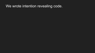 We wrote intention revealing code. Separated the
 