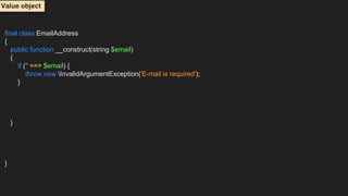 final class EmailAddress
{
public function __construct(string $email)
{
if ('' === $email) {
throw new InvalidArgumentException('E-mail is required');
}
}
}
Value object
 