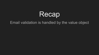 Recap
Email validation is handled by the value object
 