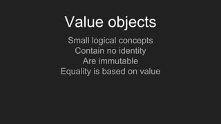 Value objects
Small logical concepts
Contain no identity
Are immutable
Equality is based on value
 
