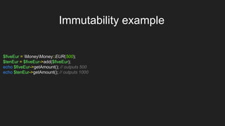 $fiveEur = MoneyMoney::EUR(500);
$tenEur = $fiveEur->add($fiveEur);
echo $fiveEur->getAmount(); // outputs 500
echo $tenEur->getAmount(); // outputs 1000
Immutability example
 
