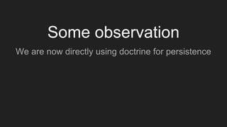 Some observation
We are now directly using doctrine for persistence
 