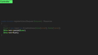 public function registerAction(Request $request) : Response
{
// [..]
$user = new User(new EmailAddress($data['email']), $data['name']);
$this->em->persist($user);
$this->em>flush();
}
Controller
 