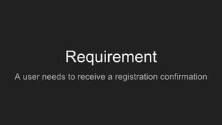 Requirement
A user needs to receive a registration confirmation
 
