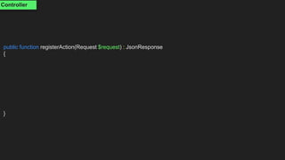 public function registerAction(Request $request) : JsonResponse
{
}
Controller
 
