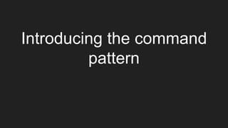 Introducing the command
pattern
 