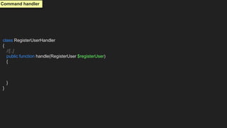 class RegisterUserHandler
{
//[..]
public function handle(RegisterUser $registerUser)
{
}
}
Command handler
 