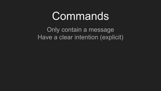 Commands
Only contain a message
Have a clear intention (explicit)
 