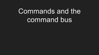 Commands and the
command bus
 