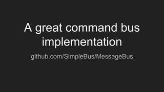 A great command bus
implementation
github.com/SimpleBus/MessageBus
 