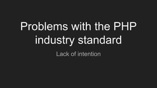 Problems with the PHP
industry standard
Lack of intention
 