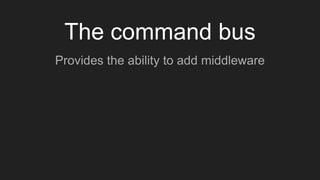 The command bus
Provides the ability to add middleware
 