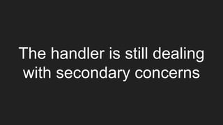 The handler is still dealing
with secondary concerns
 